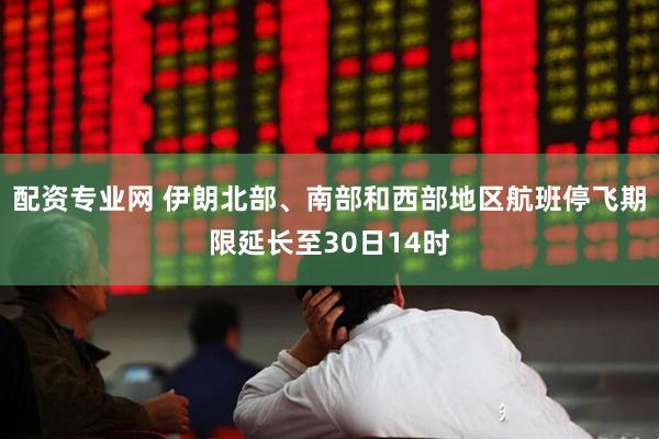 配资专业网 伊朗北部、南部和西部地区航班停飞期限延长至30日14时