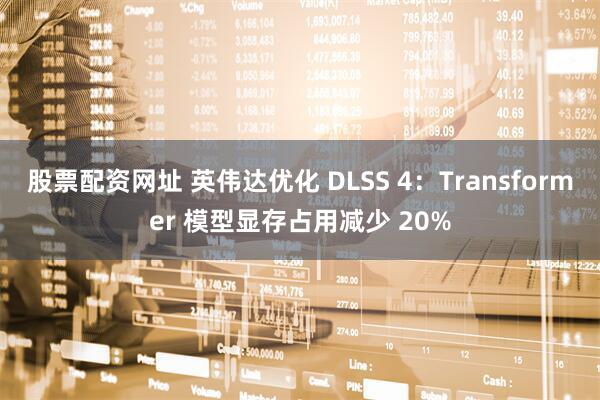股票配资网址 英伟达优化 DLSS 4：Transformer 模型显存占用减少 20%