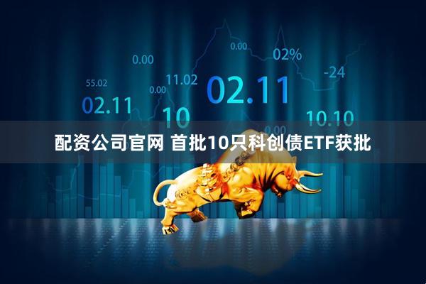 配资公司官网 首批10只科创债ETF获批