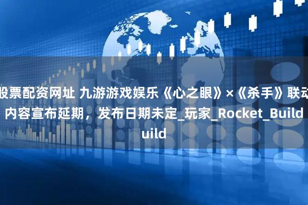股票配资网址 九游游戏娱乐《心之眼》×《杀手》联动内容宣布延期，发布日期未定_玩家_Rocket_Build