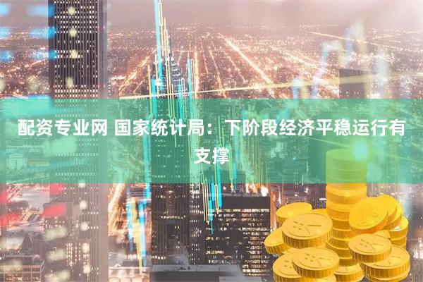 配资专业网 国家统计局：下阶段经济平稳运行有支撑