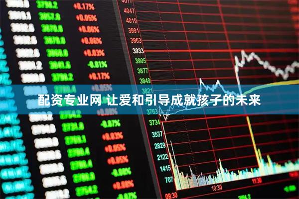 配资专业网 让爱和引导成就孩子的未来