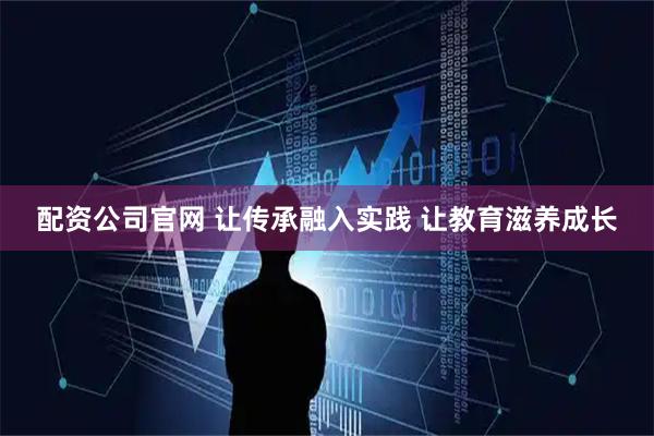 配资公司官网 让传承融入实践 让教育滋养成长